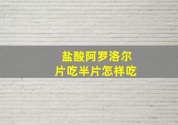 盐酸阿罗洛尔片吃半片怎样吃