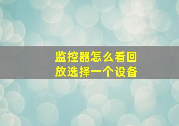 监控器怎么看回放选择一个设备