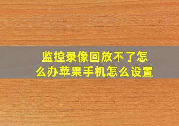 监控录像回放不了怎么办苹果手机怎么设置