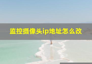 监控摄像头ip地址怎么改