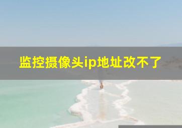 监控摄像头ip地址改不了