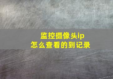 监控摄像头ip怎么查看的到记录