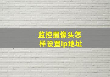 监控摄像头怎样设置ip地址