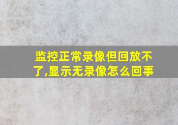 监控正常录像但回放不了,显示无录像怎么回事