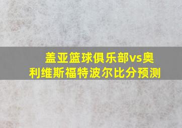 盖亚篮球俱乐部vs奥利维斯福特波尔比分预测