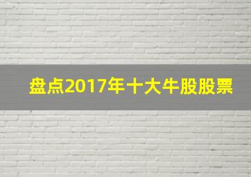 盘点2017年十大牛股股票