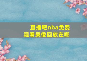 直播吧nba免费观看录像回放在哪