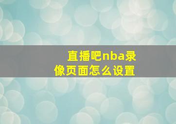 直播吧nba录像页面怎么设置