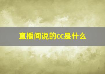 直播间说的cc是什么