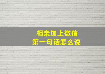 相亲加上微信第一句话怎么说