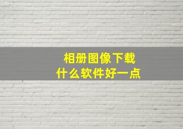 相册图像下载什么软件好一点