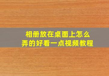 相册放在桌面上怎么弄的好看一点视频教程