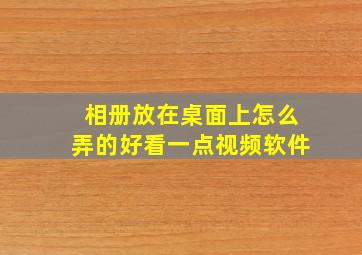 相册放在桌面上怎么弄的好看一点视频软件