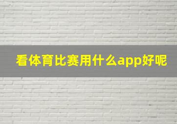 看体育比赛用什么app好呢