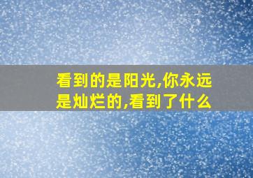 看到的是阳光,你永远是灿烂的,看到了什么