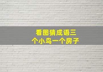 看图猜成语三个小鸟一个房子