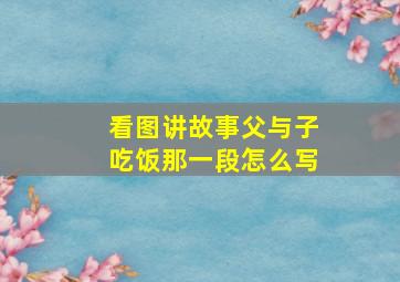 看图讲故事父与子吃饭那一段怎么写