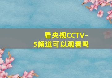 看央视CCTV-5频道可以观看吗