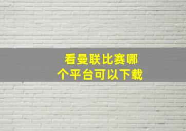 看曼联比赛哪个平台可以下载