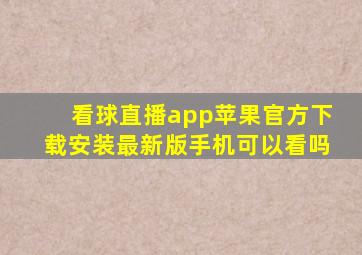 看球直播app苹果官方下载安装最新版手机可以看吗