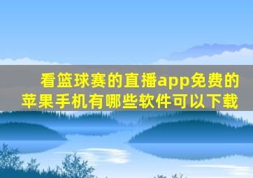 看篮球赛的直播app免费的苹果手机有哪些软件可以下载