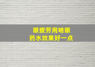 眼疲劳用啥眼药水效果好一点