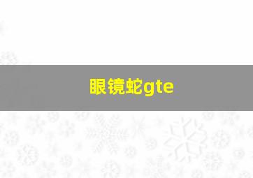 眼镜蛇gte