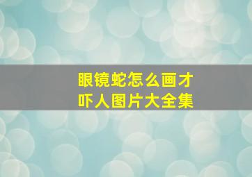 眼镜蛇怎么画才吓人图片大全集