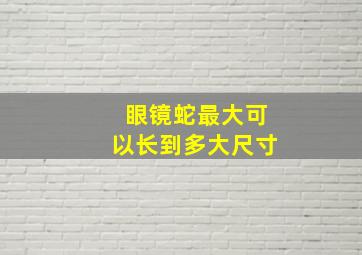 眼镜蛇最大可以长到多大尺寸