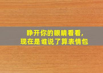 睁开你的眼睛看看,现在是谁说了算表情包