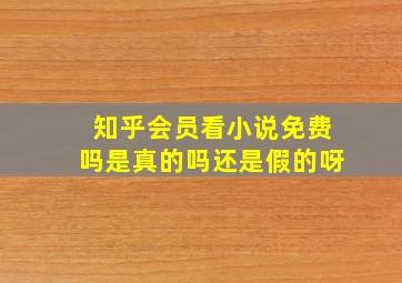 知乎会员看小说免费吗是真的吗还是假的呀