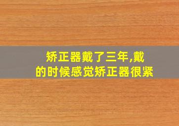 矫正器戴了三年,戴的时候感觉矫正器很紧