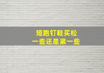 短跑钉鞋买松一些还是紧一些