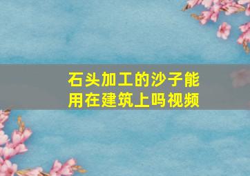 石头加工的沙子能用在建筑上吗视频