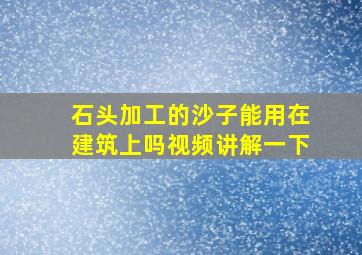 石头加工的沙子能用在建筑上吗视频讲解一下