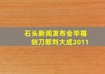 石头新闻发布会毕福剑刀郎刘大成2011