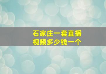 石家庄一套直播视频多少钱一个