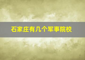 石家庄有几个军事院校