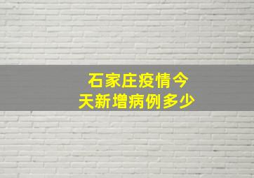 石家庄疫情今天新增病例多少