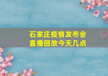 石家庄疫情发布会直播回放今天几点