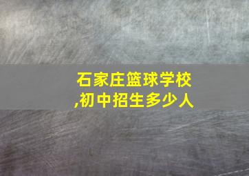 石家庄篮球学校,初中招生多少人