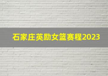 石家庄英励女篮赛程2023