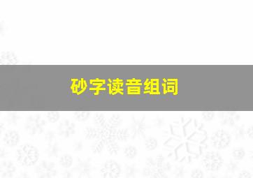 砂字读音组词