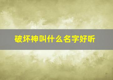 破坏神叫什么名字好听