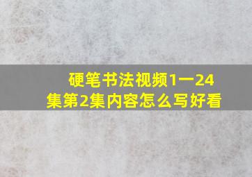 硬笔书法视频1一24集第2集内容怎么写好看