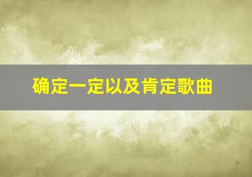 确定一定以及肯定歌曲