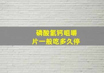 磷酸氢钙咀嚼片一般吃多久停