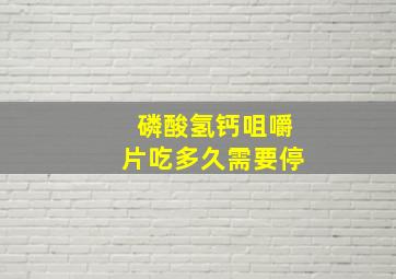 磷酸氢钙咀嚼片吃多久需要停