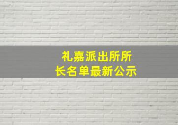 礼嘉派出所所长名单最新公示