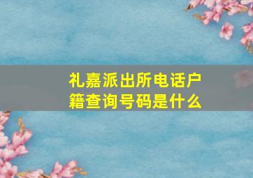 礼嘉派出所电话户籍查询号码是什么